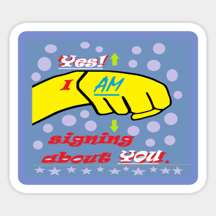 Yes I AM Signing About You Sticker